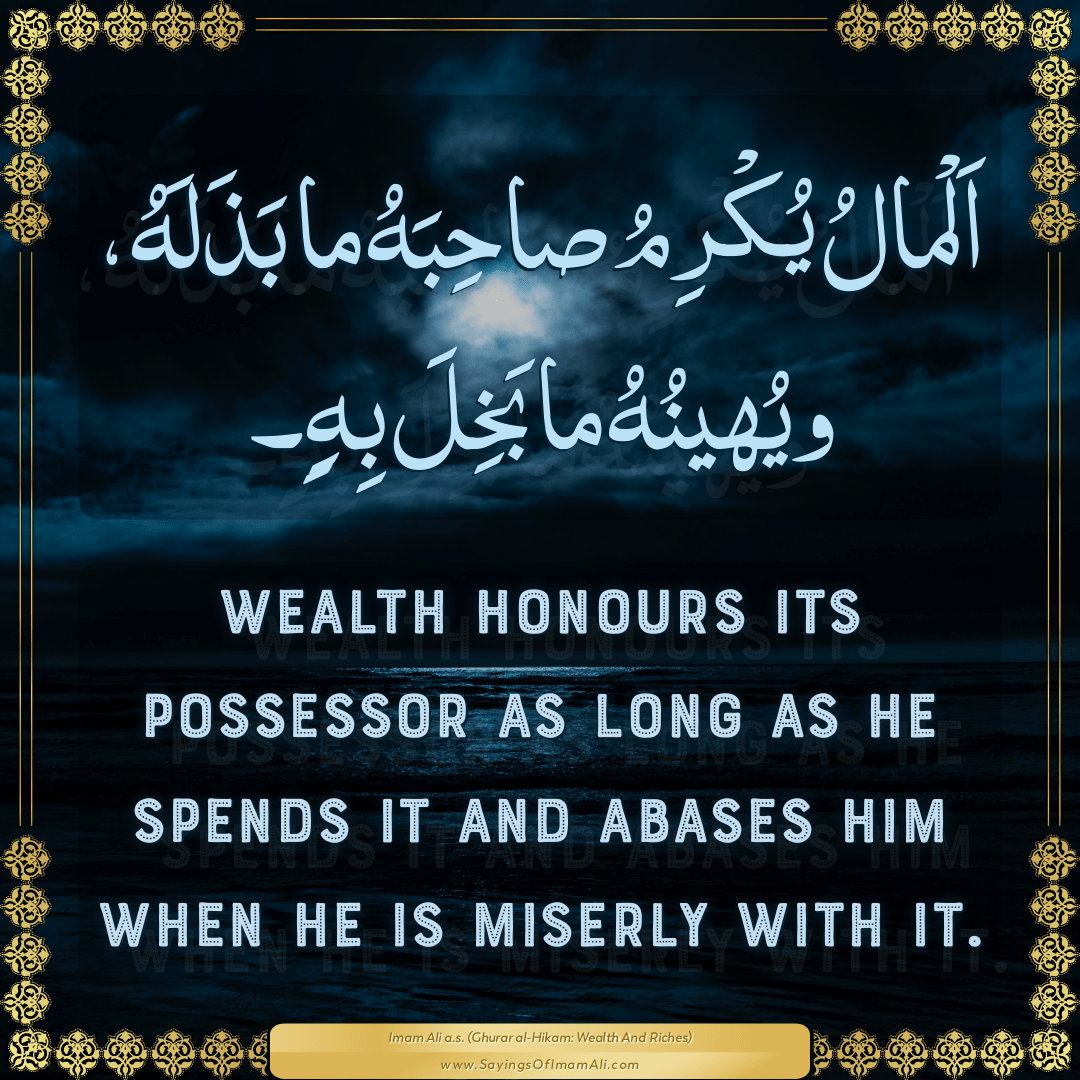 Wealth honours its possessor as long as he spends it and abases him when...